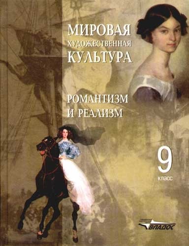 Мировая художественная культура. Романтизм и реализм: пособие для учащихся 9 кл. общеобраз. учрежден
Мировая художественная культура. Романтизм и реализм: пособие для учащихся 9 кл. общеобраз. учрежден