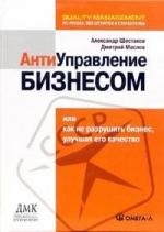 Антиуправление бизнесом, или Как не разрушить бизнес, улучшая его качество. 2-е изд., стер.... Шестаков А.Л., Маслов Д.В
Антиуправление бизнесом, или Как не разрушить бизнес, улучшая его качество. 2-е изд., стер.... Шестаков А.Л., Маслов Д.В