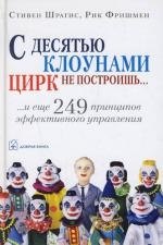 С десятью клоунами цирк не построишь...И еще 249 принципов эффективного управления
С десятью клоунами цирк не построишь...И еще 249 принципов эффективного управления