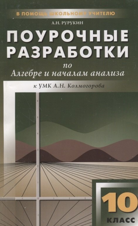Поурочные разработки по алгебре и началам анализа. 10 класс / к УМК А.Н.Колмогорова
Поурочные разработки по алгебре и началам анализа. 10 класс / к УМК А.Н.Колмогорова