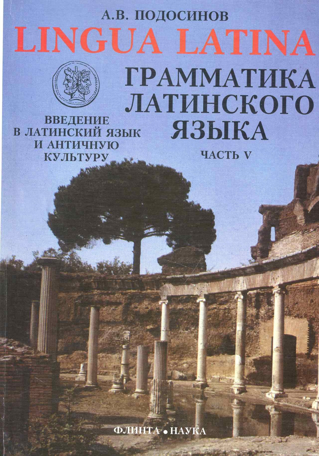 ФЛИНТА Подосинов Lingva Latina. Введение в латинский язык и античную культуру. Ч. 5. Грамматика лати
ФЛИНТА Подосинов Lingva Latina. Введение в латинский язык и античную культуру. Ч. 5. Грамматика лати