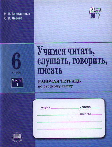 Учимся читать, слушать, говорить, писать: рабочая тетрадь по русскому языку. 6 класс. В 2 ч. Ч. 1: учеб. пособие для учащихся... / 4-е изд., испр.
Учимся читать, слушать, говорить, писать: рабочая тетрадь по русскому языку. 6 класс. В 2 ч. Ч. 1: учеб. пособие для учащихся... / 4-е изд., испр.