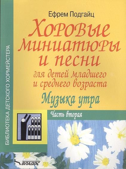 Хоровые миниатюры и песни для детей младшего и среднего возраста. Музыка утра. В двух частях. Часть вторая. Учебно-методическое пособие. Ноты
Хоровые миниатюры и песни для детей младшего и среднего возраста. Музыка утра. В двух частях. Часть вторая. Учебно-методическое пособие. Ноты