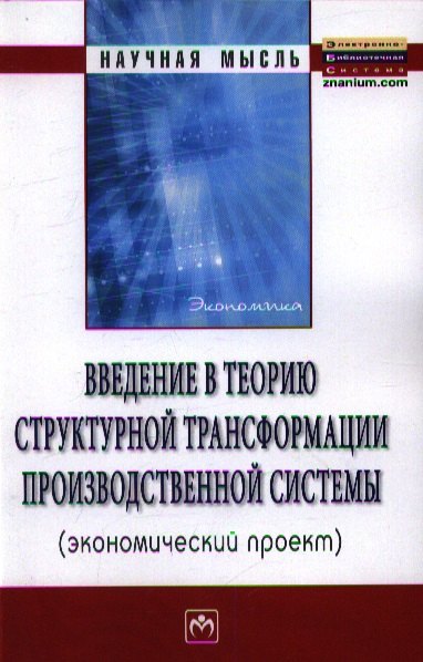 Введение в теорию структурной трансформации производственной системы (экономический проект): Монография
Введение в теорию структурной трансформации производственной системы (экономический проект): Монография