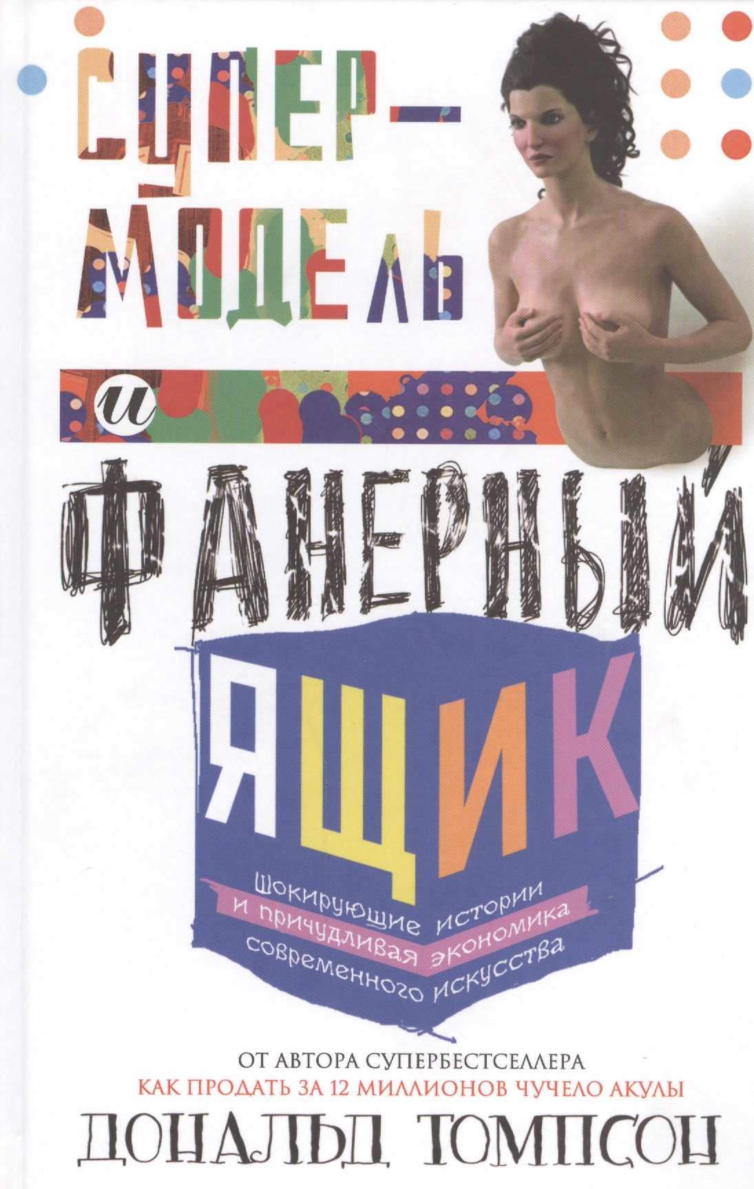 Супермодель и фанерный ящик. Шокирующие истории и причудливая экономка современного искусства
Супермодель и фанерный ящик. Шокирующие истории и причудливая экономка современного искусства
