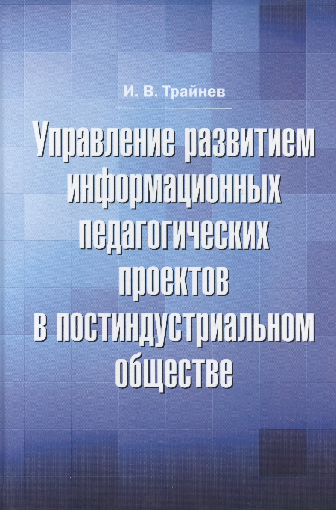 Управление развитием информационных педагогических проектов в постиндустриальном обществе: монографи
Управление развитием информационных педагогических проектов в постиндустриальном обществе: монографи