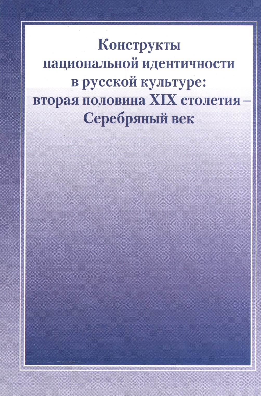 Конструкты национальной идентичности в русской культуре. Вторая половина XIX столетия - Серебряный в
Конструкты национальной идентичности в русской культуре. Вторая половина XIX столетия - Серебряный в