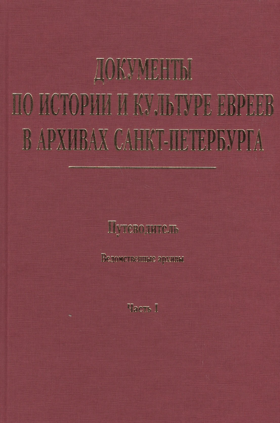 Документы по истории и культуре евреев в архивах Санкт-Петербурга. Путеводитель. Ведомственные архивы. Часть I
Документы по истории и культуре евреев в архивах Санкт-Петербурга. Путеводитель. Ведомственные архивы. Часть I