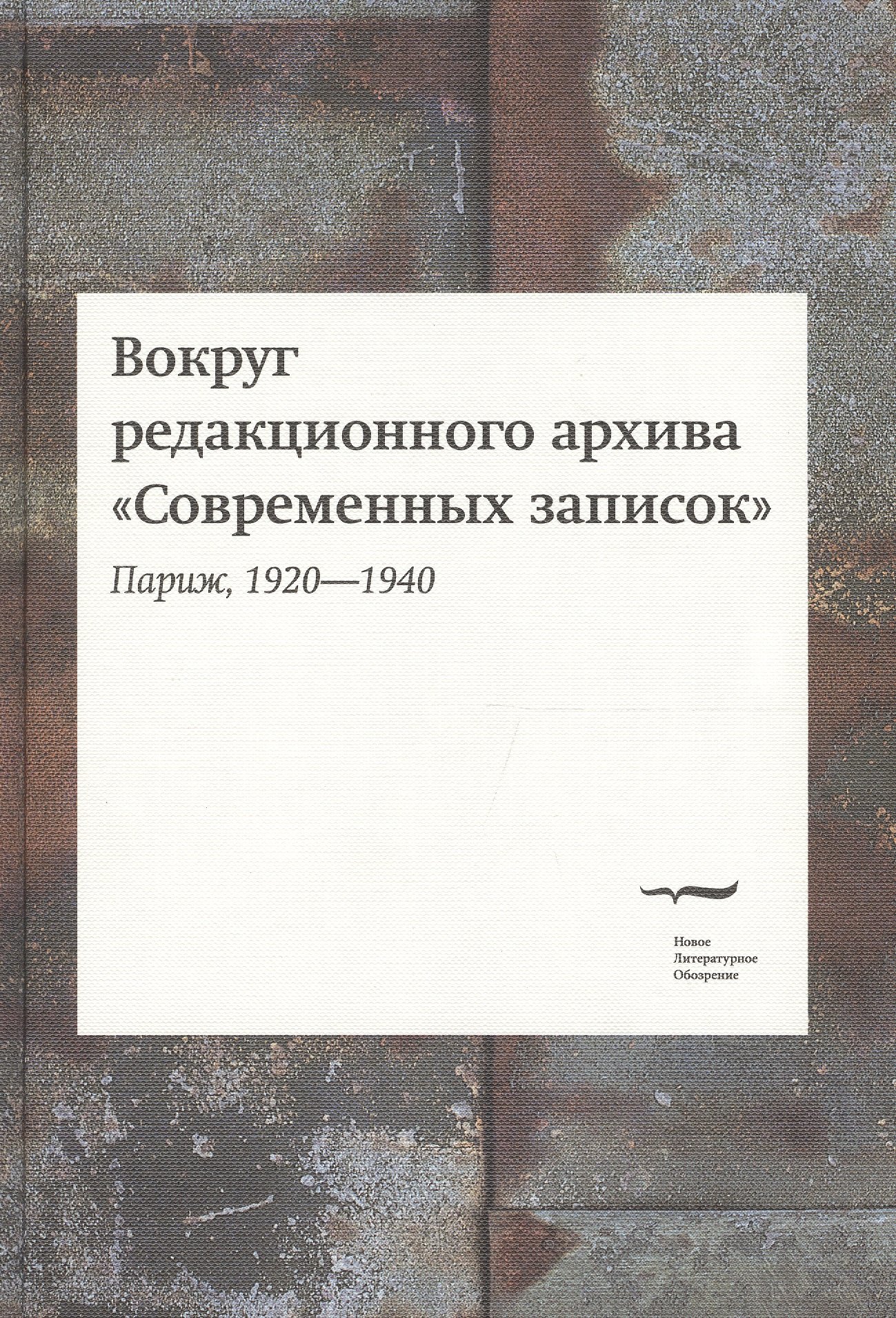 Вокруг редакционного архива "Современных записок" (Париж, 1920-1940). Сборник статей и материалов
Вокруг редакционного архива "Современных записок" (Париж, 1920-1940). Сборник статей и материалов