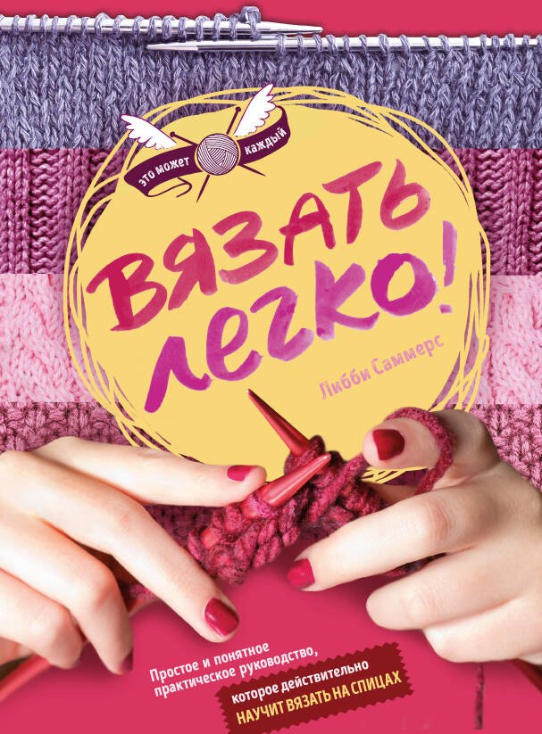 Вязать легко. Простое и понятное практическое руководство , которое действительно научит вязать
Вязать легко. Простое и понятное практическое руководство , которое действительно научит вязать