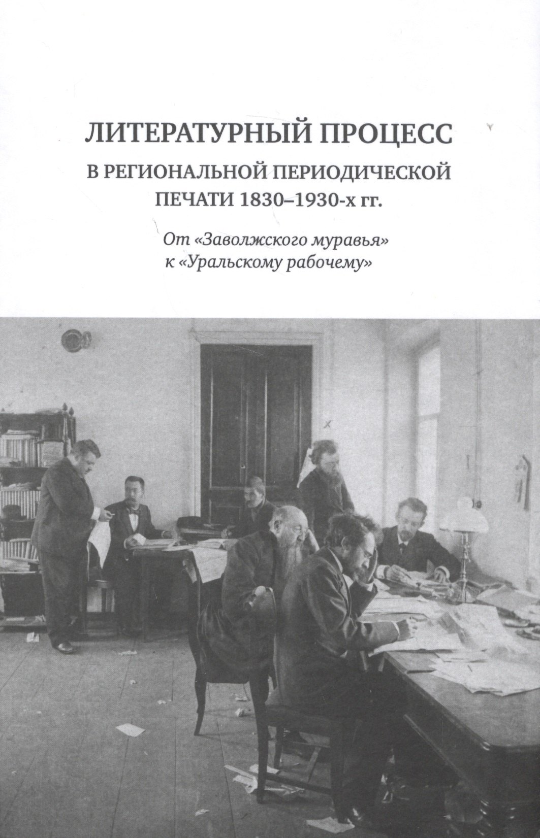 Литературный процесс в региональной периодической печати 1830-1930-х гг. От "Заволжского муравья" к "Уральскому рабочему"
Литературный процесс в региональной периодической печати 1830-1930-х гг. От "Заволжского муравья" к "Уральскому рабочему"