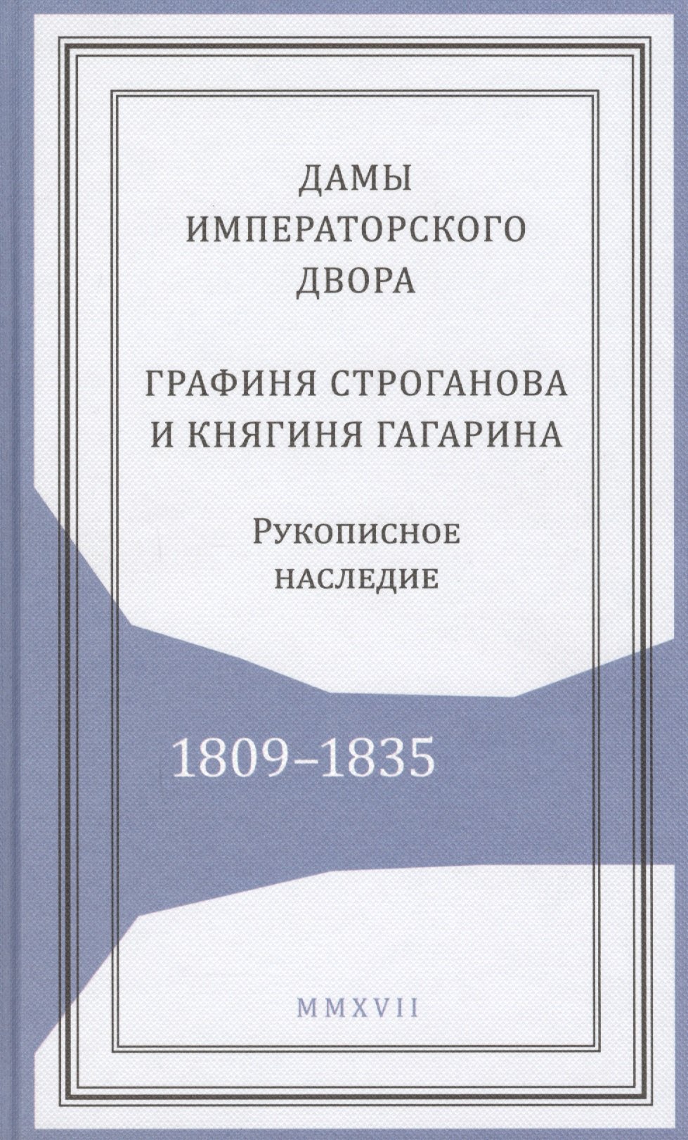 Дамы императорского двора. Графиня Строганова и княгиня Гагарина. Рукописное наследие. 1809-1835
Дамы императорского двора. Графиня Строганова и княгиня Гагарина. Рукописное наследие. 1809-1835