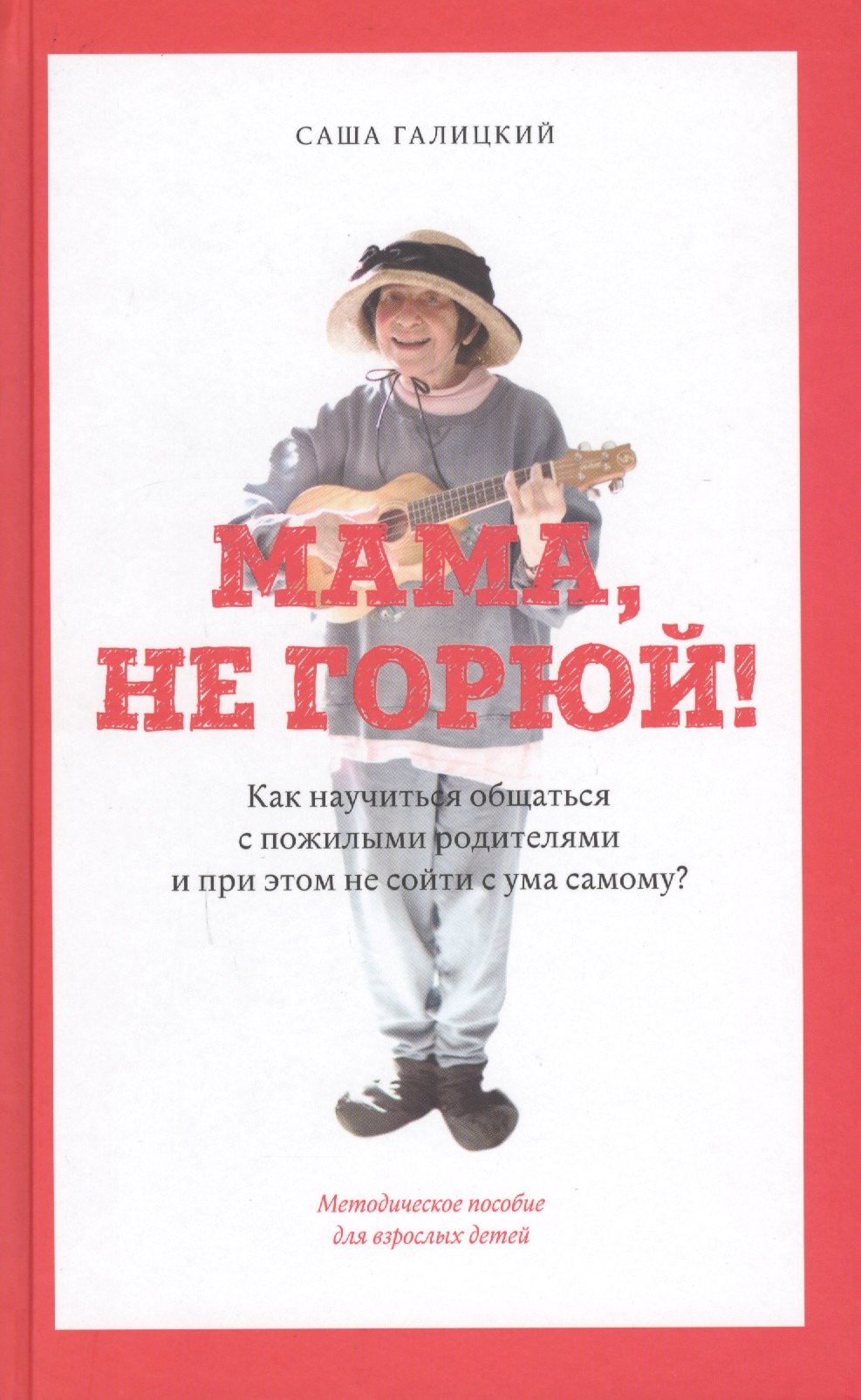 Мама, не горюй! Как научиться общаться с пожилыми родителями и при этом не сойти с ума самому: методическое пособие для взрослых детей
Мама, не горюй! Как научиться общаться с пожилыми родителями и при этом не сойти с ума самому: методическое пособие для взрослых детей