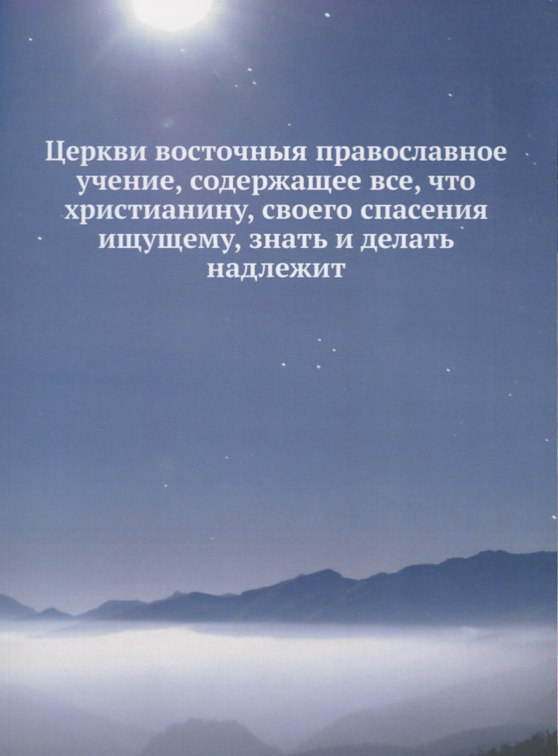 Церкви восточныя православное учение, содержащее все, что христианину, своего спасения ищущему, знать и делать надлежит
Церкви восточныя православное учение, содержащее все, что христианину, своего спасения ищущему, знать и делать надлежит