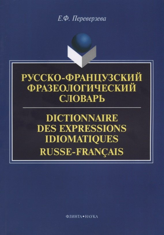 Русско-французский фразеологический словарь Dictionnaire des expressions… (м) Переверзева
Русско-французский фразеологический словарь Dictionnaire des expressions… (м) Переверзева