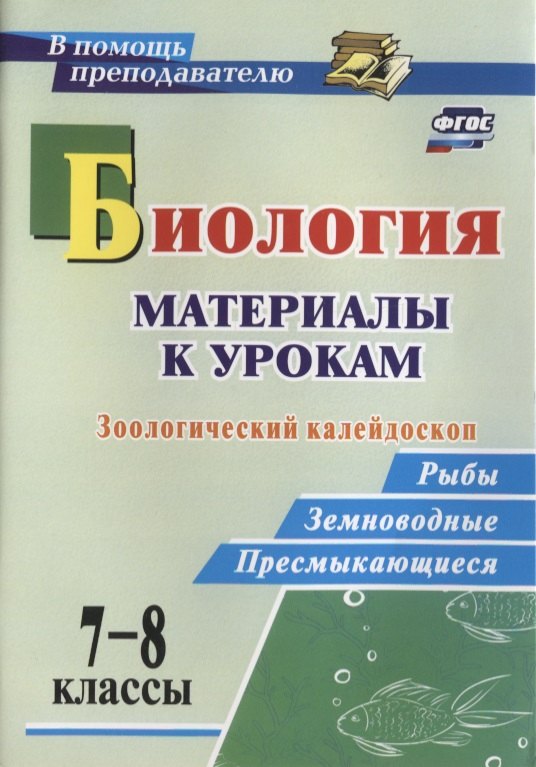Биология. 7-8 классы. Материалы к урокам. Зоологический калейдоскоп: рыбы, земноводные, пресмыкающиеся. ФГОС
Биология. 7-8 классы. Материалы к урокам. Зоологический калейдоскоп: рыбы, земноводные, пресмыкающиеся. ФГОС