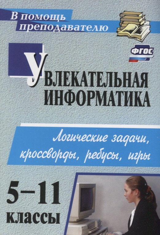 Увлекательная информатика. 5-11 кл. Логические задачи, кроссворды, ребусы, игры (ФГОС).
Увлекательная информатика. 5-11 кл. Логические задачи, кроссворды, ребусы, игры (ФГОС).