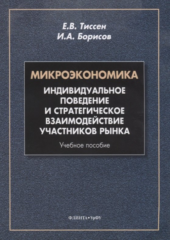 Микроэкономика. Индивидуальное поведение и стратегическое взаимодействие участников рынка. Учебное пособие
Микроэкономика. Индивидуальное поведение и стратегическое взаимодействие участников рынка. Учебное пособие