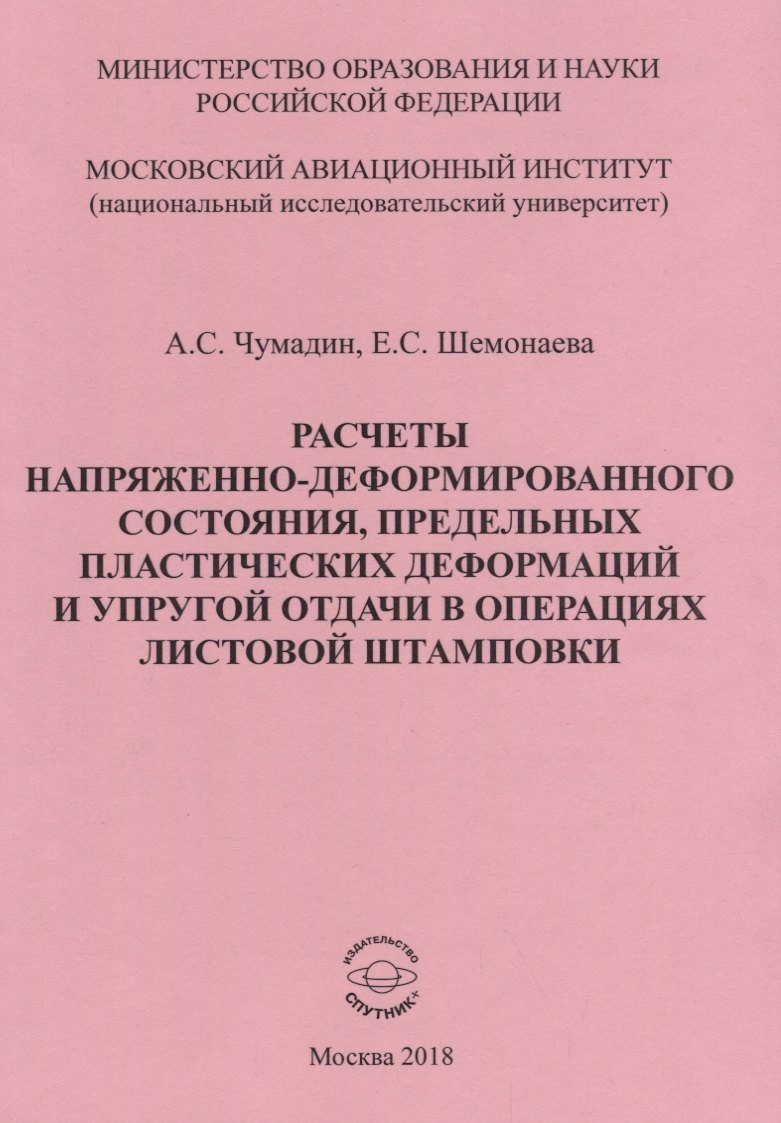 Расчеты напряженно-деформированного состояния, предельных платических деформаций и упругой отдачи в операциях листовой штамповки. Учебное пособие к практическим занятиям по дисциплине "Математическая теория пластичности"
Расчеты напряженно-деформированного состояния, предельных платических деформаций и упругой отдачи в операциях листовой штамповки. Учебное пособие к практическим занятиям по дисциплине "Математическая теория пластичности"