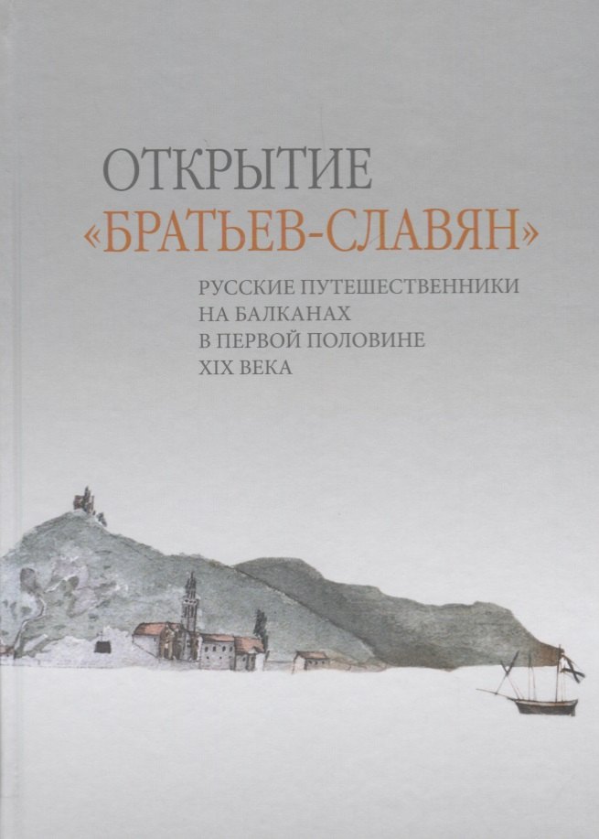 Открытие «братьев-славян»: русские путешественники на Балканах в первой половине XIX века
Открытие «братьев-славян»: русские путешественники на Балканах в первой половине XIX века