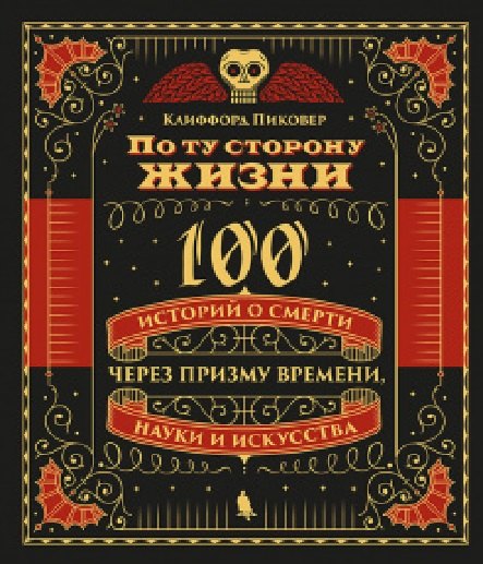 По ту сторону жизни. 100 историй о смерти через призму времени, науки и искусства
По ту сторону жизни. 100 историй о смерти через призму времени, науки и искусства