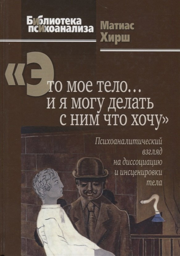 Это мое тело… и я могу делать с ним что хочу: Психоаналитический взгляд на диссоциацию и инсценировк
Это мое тело… и я могу делать с ним что хочу: Психоаналитический взгляд на диссоциацию и инсценировк