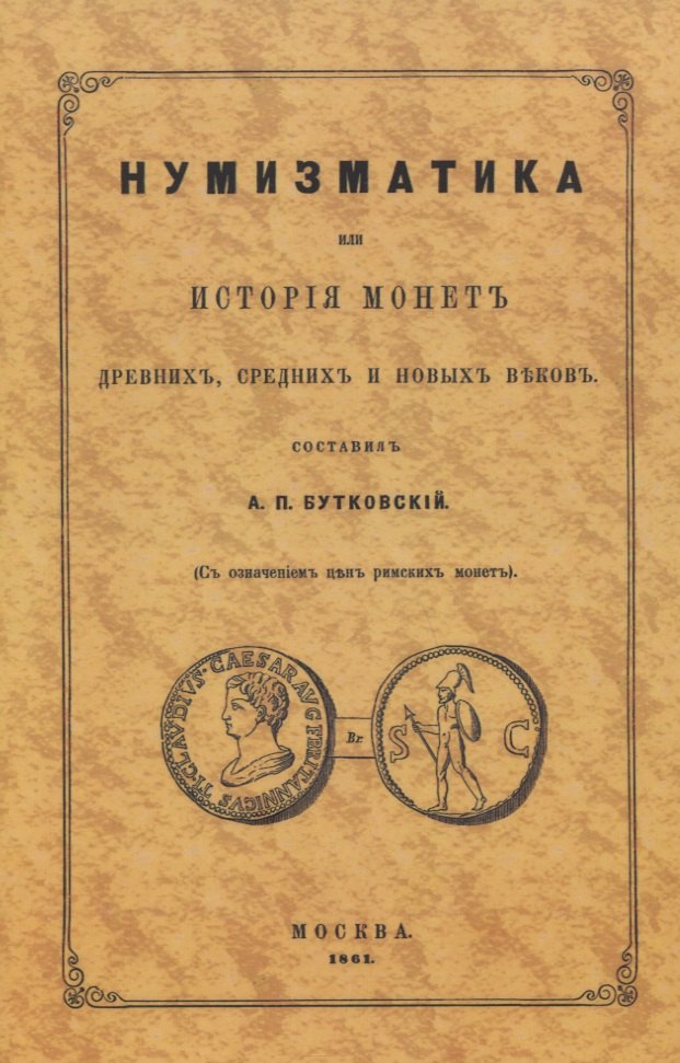 Нумизматика, или История монет древних, средних и новых веков (с означением цен римских монет)
Нумизматика, или История монет древних, средних и новых веков (с означением цен римских монет)