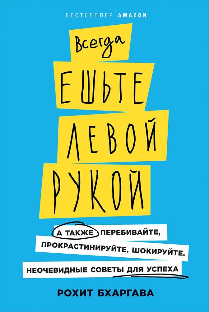 Всегда ешьте левой рукой: А также перебивайте, прокрастинируйте, шокируйте. Неочевидные советы для успеха .
Всегда ешьте левой рукой: А также перебивайте, прокрастинируйте, шокируйте. Неочевидные советы для успеха .