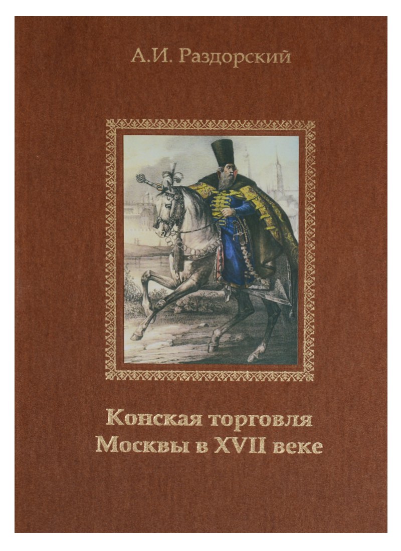 Конская торговля Москвы в XVII веке (по материалам таможенных книг 1629 и 1630 гг.)
Конская торговля Москвы в XVII веке (по материалам таможенных книг 1629 и 1630 гг.)