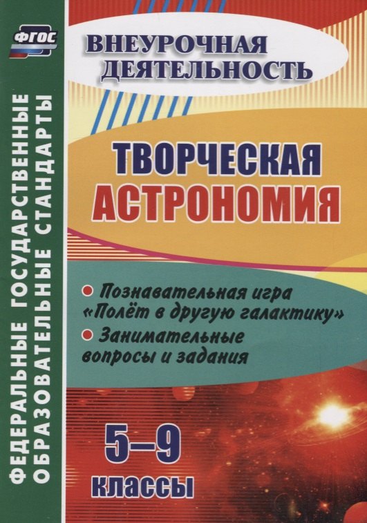Творческая астрономия. 5-9 классы. Познавательная игра "Полет в другую галактику". Занимательные вопросы и задания
Творческая астрономия. 5-9 классы. Познавательная игра "Полет в другую галактику". Занимательные вопросы и задания