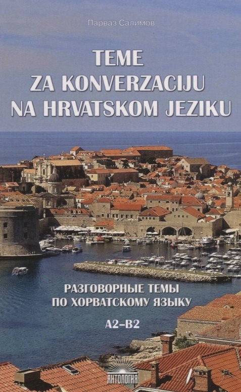Разговорные темы по хорватскому языку (Teme za konverzaciju na hrvatskom jeziku). Учебное пособие
Разговорные темы по хорватскому языку (Teme za konverzaciju na hrvatskom jeziku). Учебное пособие