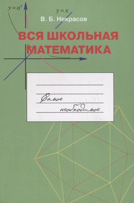 Вся школьная математика. Самое необходимое. Учебное пособие для базовой и профильной школы.
Вся школьная математика. Самое необходимое. Учебное пособие для базовой и профильной школы.