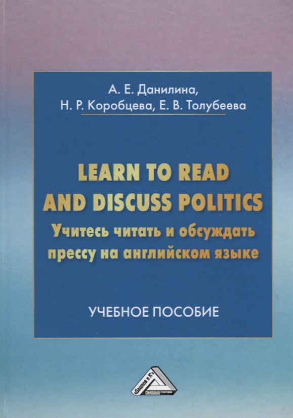 Учитесь читать и обсуждать прессу на английском языке. Learn to read discuss politics: Учебное пособ
Учитесь читать и обсуждать прессу на английском языке. Learn to read discuss politics: Учебное пособ
