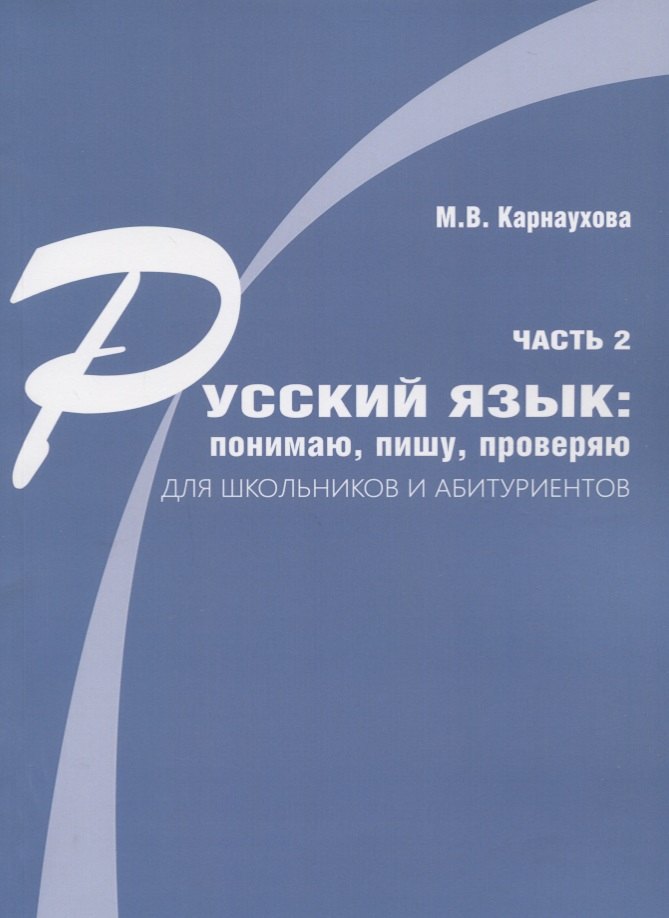 Русский язык: понимаю, пишу, проверяю. Практический курс. Часть 2 учебное пособие для школьников и абитуриентов
Русский язык: понимаю, пишу, проверяю. Практический курс. Часть 2 учебное пособие для школьников и абитуриентов