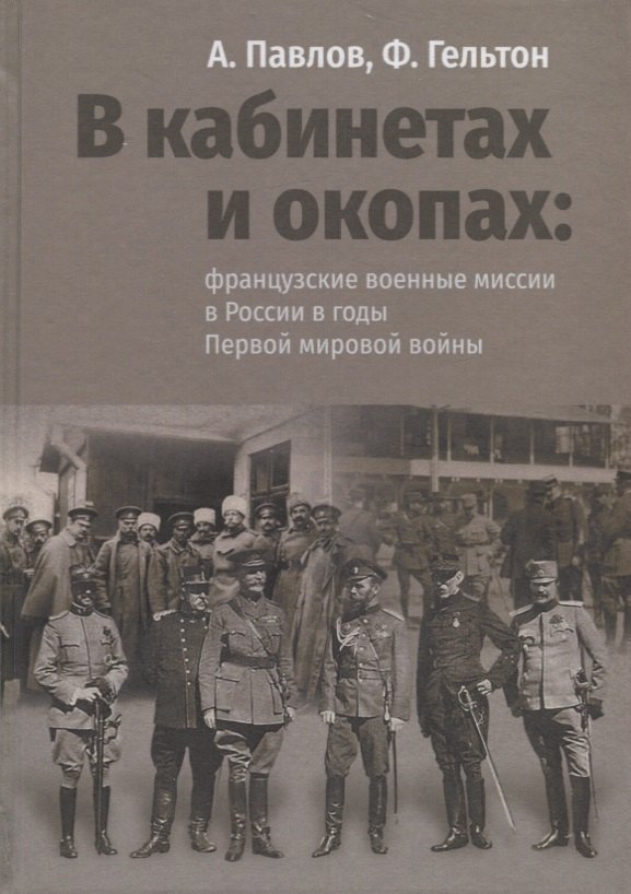 В кабинетах и окопах: французские военные миссии в России в годы Первой мировой войны
В кабинетах и окопах: французские военные миссии в России в годы Первой мировой войны
