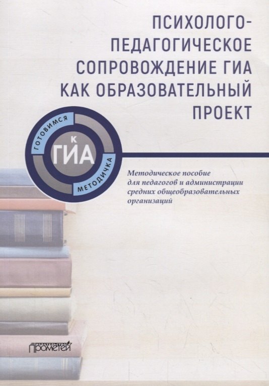 Психолого-педагогическое сопровождение ГИА как образовательный проект. Методическое пособие для педагогов и администрации средних общеобразовательных организаций
Психолого-педагогическое сопровождение ГИА как образовательный проект. Методическое пособие для педагогов и администрации средних общеобразовательных организаций