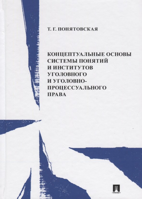 Концептуальные основы системы понятий и институтов уголовного и уголовно-процессуального права. Монография 
Концептуальные основы системы понятий и институтов уголовного и уголовно-процессуального права. Монография