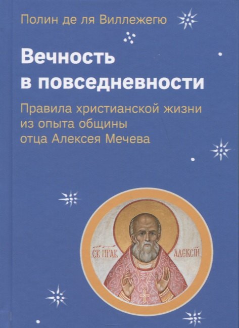 Вечность в повседневности. Правила христианской жизни из опыта общины отца Алексея Мечева
Вечность в повседневности. Правила христианской жизни из опыта общины отца Алексея Мечева