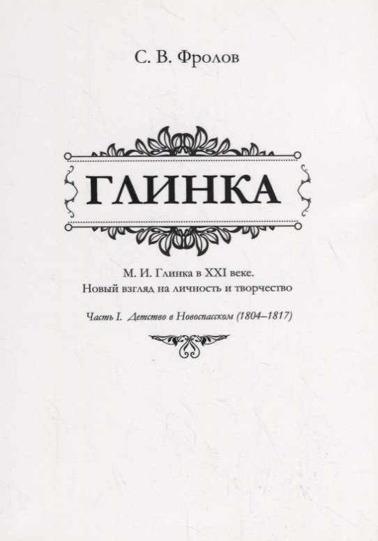 Глинка. М.И. Глинка в XXI веке. Новый взгляд на личность и творчество. Часть I. Детство в Новоспасском (1804–1817) 
Глинка. М.И. Глинка в XXI веке. Новый взгляд на личность и творчество. Часть I. Детство в Новоспасском (1804–1817)