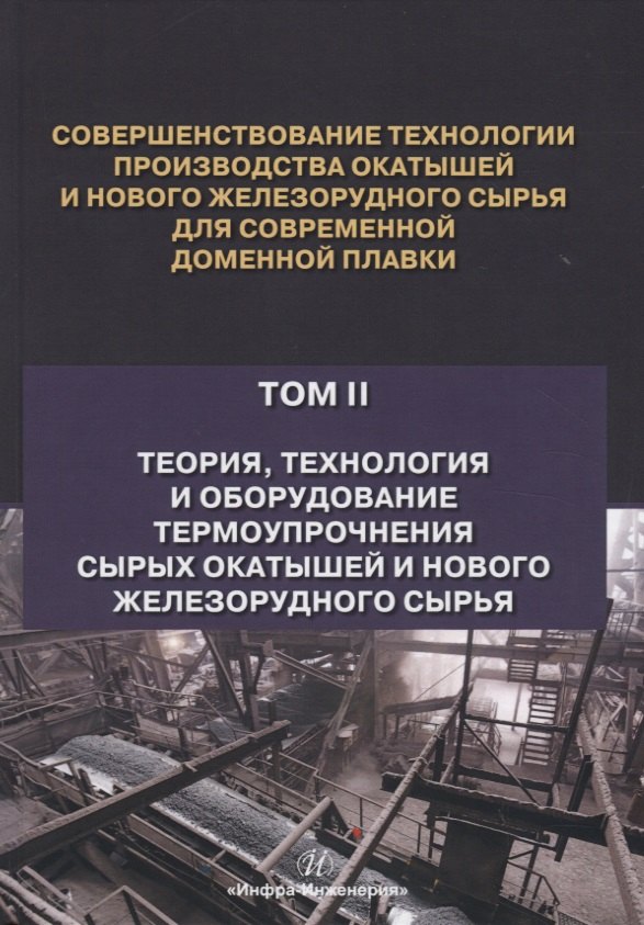 Совершенствование технологии производства окатышей и нового железорудного сырья для современной доменной плавки. Том II. Теория, технология и оборудование термоупрочнения сырых окатышей и нового железорудного сырья
Совершенствование технологии производства окатышей и нового железорудного сырья для современной доменной плавки. Том II. Теория, технология и оборудование термоупрочнения сырых окатышей и нового железорудного сырья
