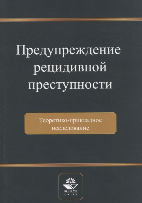 Предупреждение рецидивной преступности. Теоретико-прикладное исследование. Монография
Предупреждение рецидивной преступности. Теоретико-прикладное исследование. Монография