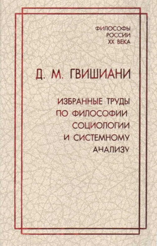 Д.М. Гвишиани. Избранные труды по философии, социологии и системному анализу
Д.М. Гвишиани. Избранные труды по философии, социологии и системному анализу
