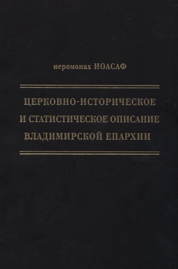 Церковно-историческое и статистическое описание Владимирской епархии, составленное на основании определения Св. Правительствующего Синода от 19 мая / 6 октября1850 года
Церковно-историческое и статистическое описание Владимирской епархии, составленное на основании определения Св. Правительствующего Синода от 19 мая / 6 октября1850 года