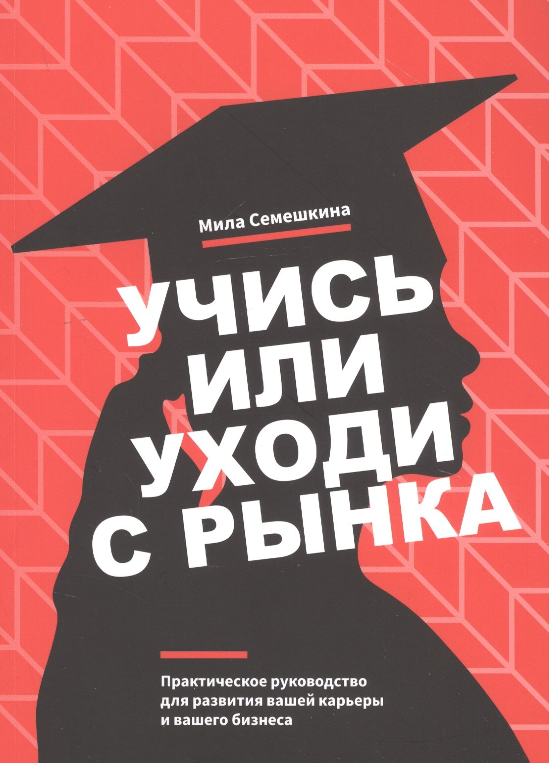 Учись или уходи с рынка. Практическое руководство для развития вашей карьеры и вашего бизнеса
Учись или уходи с рынка. Практическое руководство для развития вашей карьеры и вашего бизнеса