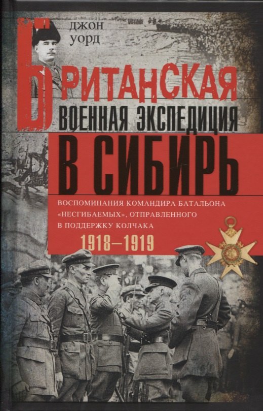 Британская военная экспедиция в Сибирь. Воспоминания командира батальона "Несгибаемых", отправленного в поддержку Колчака. 1918-1919
Британская военная экспедиция в Сибирь. Воспоминания командира батальона "Несгибаемых", отправленного в поддержку Колчака. 1918-1919