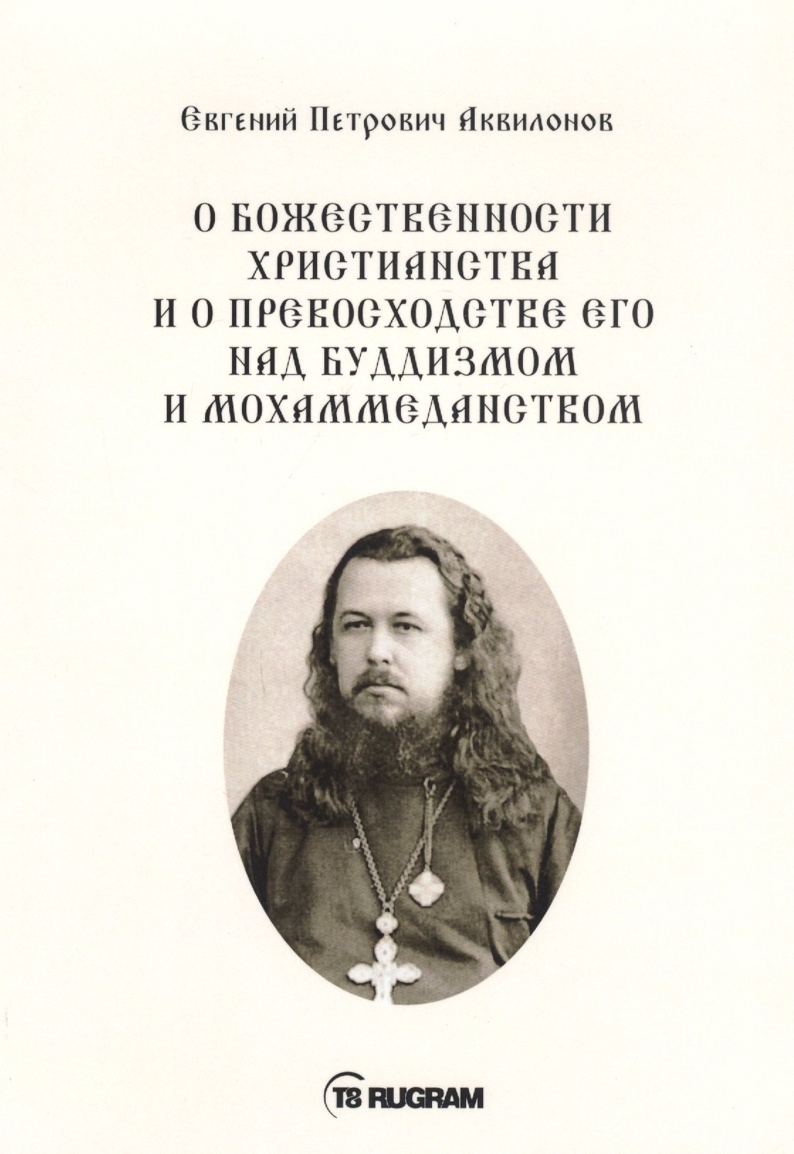 О божественности христианства и о превосходстве его над буддизмом и мохаммеданством
О божественности христианства и о превосходстве его над буддизмом и мохаммеданством