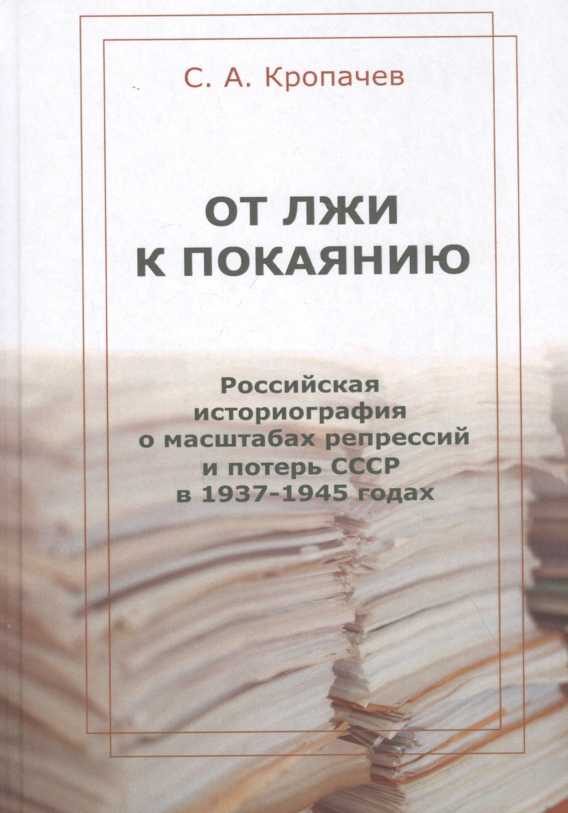 От лжи к покаянию. Российская историография о масштабах репрессий и потерь СССР в 1937–1945 годах: монография
От лжи к покаянию. Российская историография о масштабах репрессий и потерь СССР в 1937–1945 годах: монография