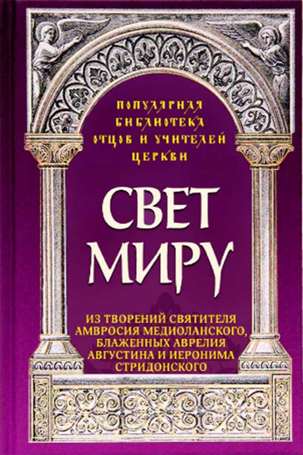 Свет миру: Из творений святителя Амвросия Медиоланского, блаженных Аврелия Августина и Иеронима Стридонского
Свет миру: Из творений святителя Амвросия Медиоланского, блаженных Аврелия Августина и Иеронима Стридонского