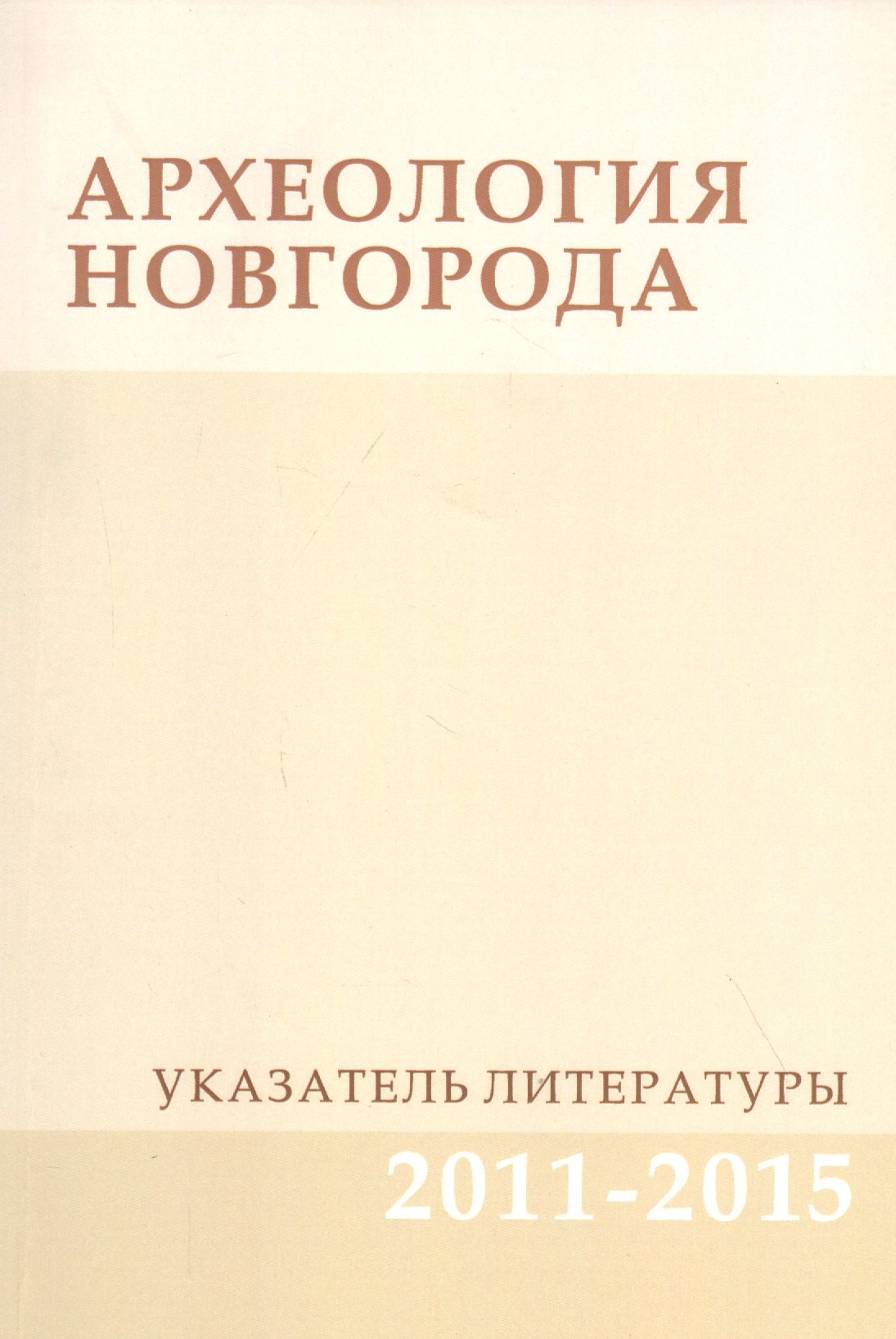 Археология Новгорода. Указатель литературы 2011-2015. Дополнения к указателям за 1917-2010 гг.
Археология Новгорода. Указатель литературы 2011-2015. Дополнения к указателям за 1917-2010 гг.
