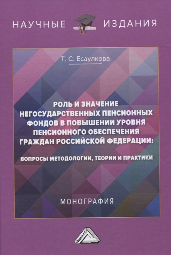 Роль и значение негосударственных пенсионных фондов в повышении уровня пенсионного обеспечения граждан Российской Федерации: вопросы методологии, теории и практики. Монография
Роль и значение негосударственных пенсионных фондов в повышении уровня пенсионного обеспечения граждан Российской Федерации: вопросы методологии, теории и практики. Монография